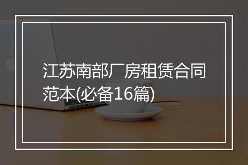 江苏南部厂房租赁合同范本(必备16篇)