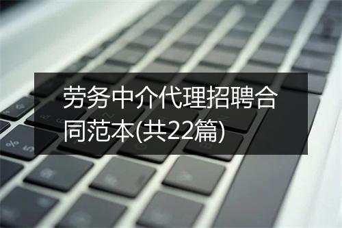 劳务中介代理招聘合同范本(共22篇)