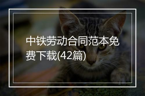 中铁劳动合同范本免费下载(42篇)