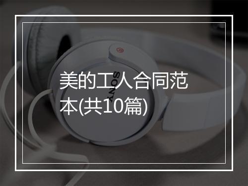 美的工人合同范本(共10篇)