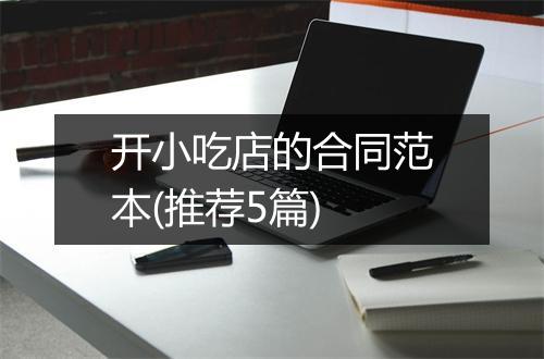 开小吃店的合同范本(推荐5篇)