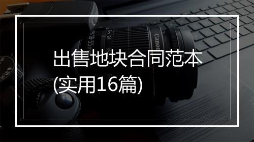 出售地块合同范本(实用16篇)