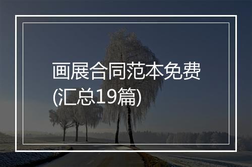 画展合同范本免费(汇总19篇)