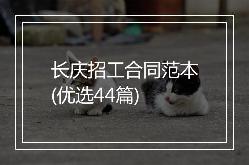 长庆招工合同范本(优选44篇)