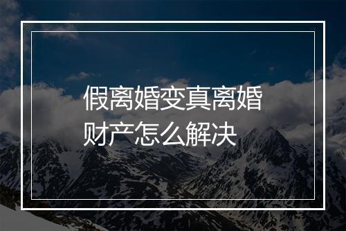 假离婚变真离婚财产怎么解决