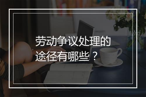 劳动争议处理的途径有哪些？