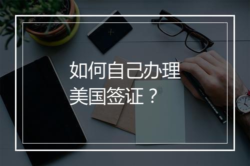 如何自己办理美国签证？