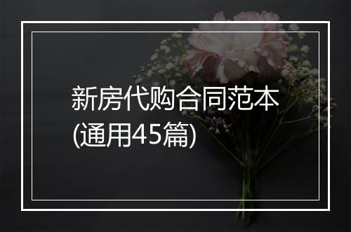 新房代购合同范本(通用45篇)