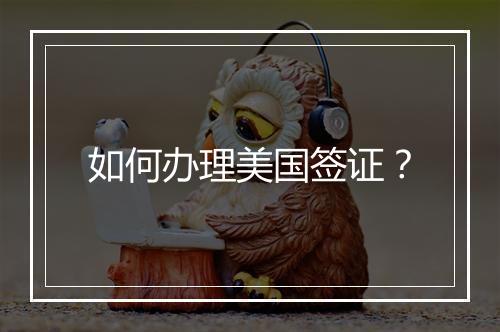 如何办理美国签证？