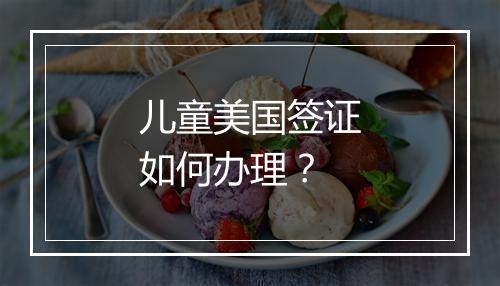 儿童美国签证如何办理？