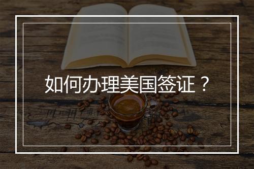 如何办理美国签证？