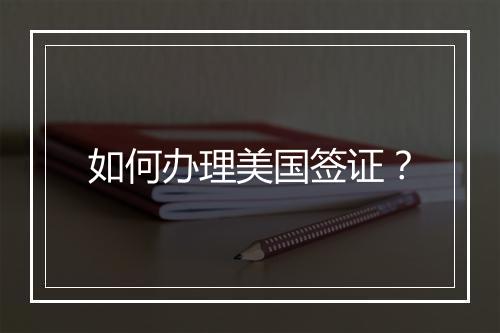 如何办理美国签证？