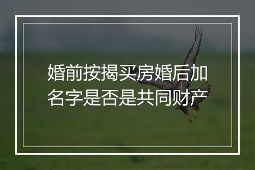 婚前按揭买房婚后加名字是否是共同财产