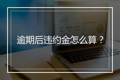 逾期后违约金怎么算？