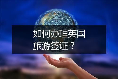 如何办理英国旅游签证？