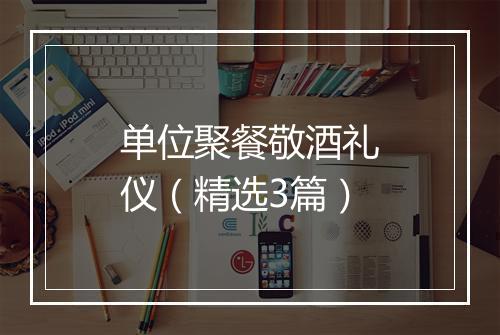 单位聚餐敬酒礼仪（精选3篇）