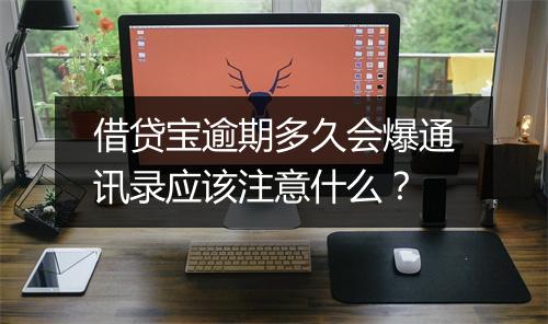借贷宝逾期多久会爆通讯录应该注意什么？