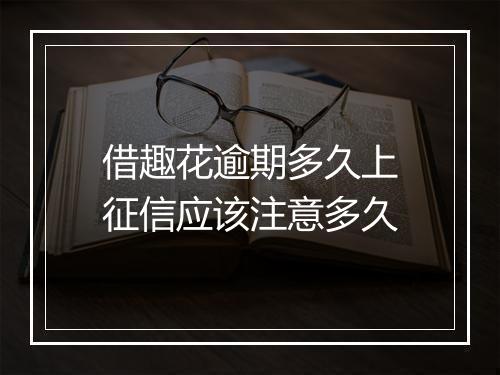 借趣花逾期多久上征信应该注意多久