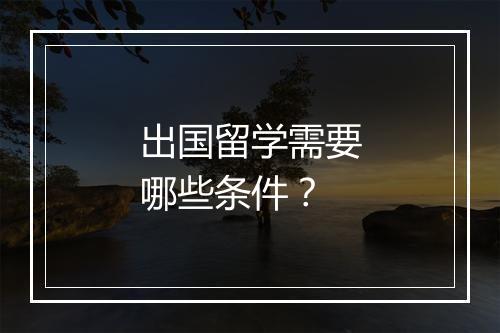 出国留学需要哪些条件？