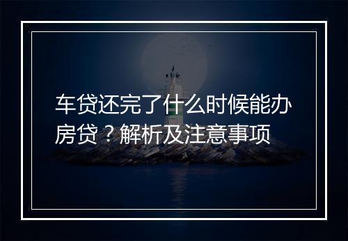 车贷还完了什么时候能办房贷？解析及注意事项