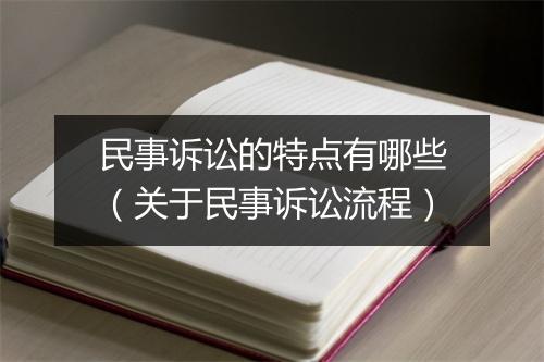 民事诉讼的特点有哪些（关于民事诉讼流程）