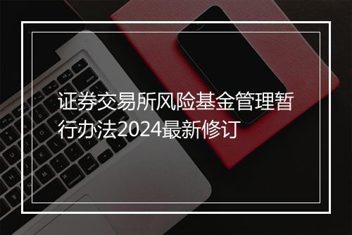 证券交易所风险基金管理暂行办法2024最新修订