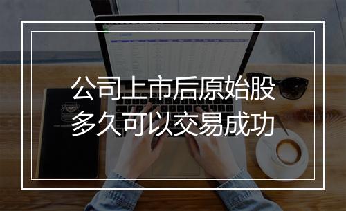 公司上市后原始股多久可以交易成功