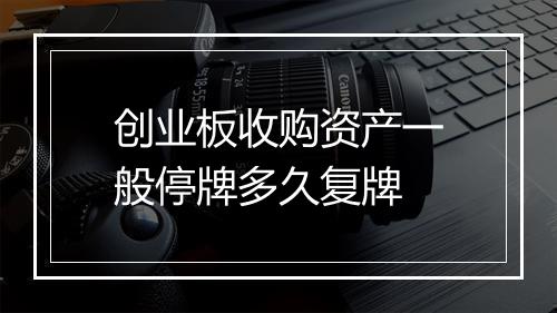 创业板收购资产一般停牌多久复牌