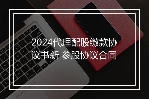 2024代理配股缴款协议书新 参股协议合同