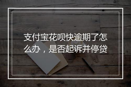 支付宝花呗快逾期了怎么办，是否起诉并停贷