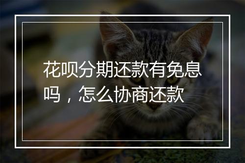花呗分期还款有免息吗，怎么协商还款
