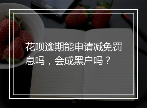 花呗逾期能申请减免罚息吗，会成黑户吗？