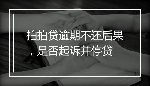 拍拍贷逾期不还后果，是否起诉并停贷