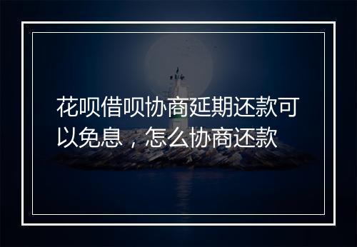 花呗借呗协商延期还款可以免息，怎么协商还款