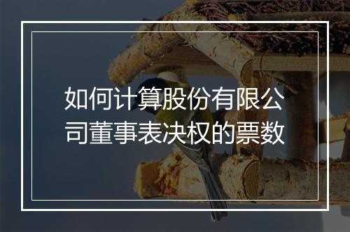 如何计算股份有限公司董事表决权的票数