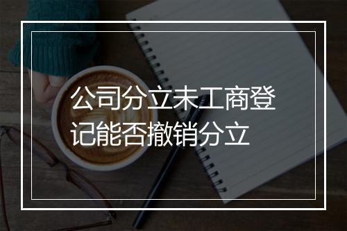 公司分立未工商登记能否撤销分立
