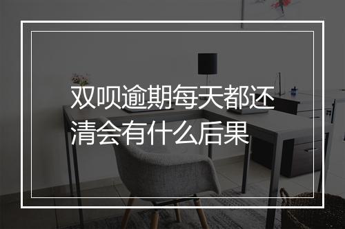 双呗逾期每天都还清会有什么后果