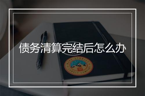 债务清算完结后怎么办