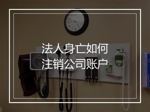 法人身亡如何注销公司账户