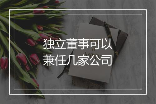 独立董事可以兼任几家公司