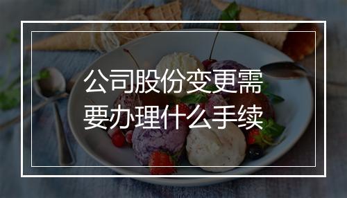 公司股份变更需要办理什么手续