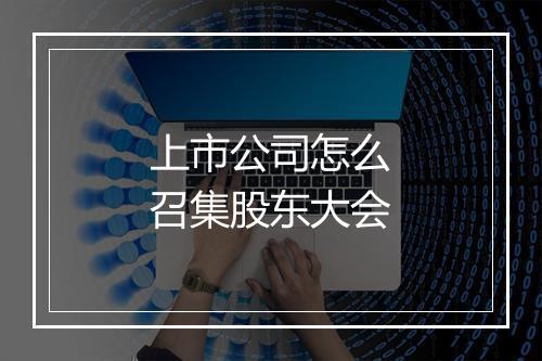 上市公司怎么召集股东大会