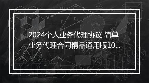 2024个人业务代理协议 简单业务代理合同精品通用版10篇