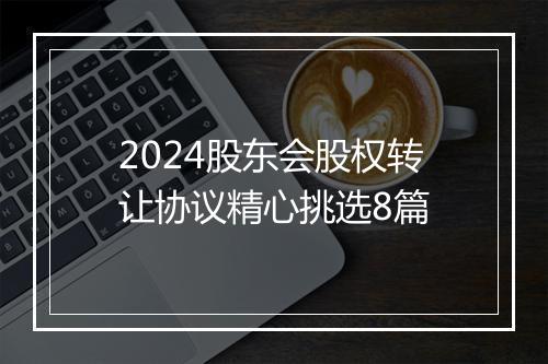 2024股东会股权转让协议精心挑选8篇