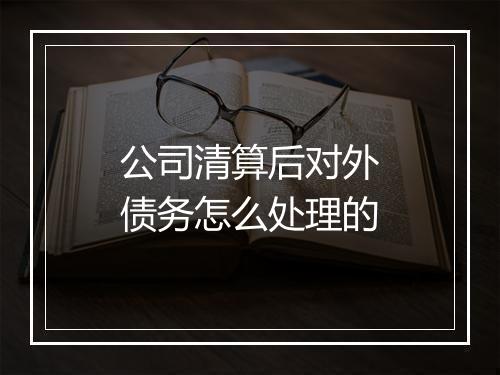 公司清算后对外债务怎么处理的