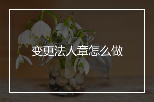 变更法人章怎么做