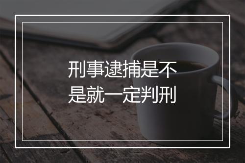 刑事逮捕是不是就一定判刑