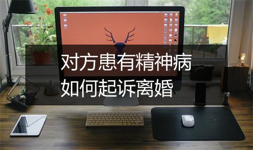 对方患有精神病如何起诉离婚