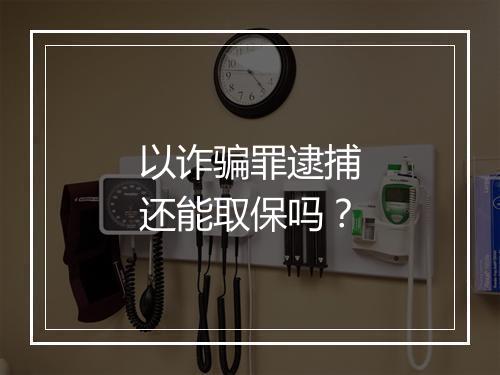 以诈骗罪逮捕还能取保吗？