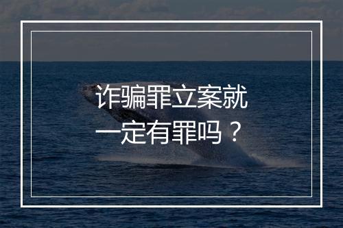 诈骗罪立案就一定有罪吗？